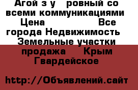  Агой з/у 5 ровный со всеми коммуникациями › Цена ­ 3 500 000 - Все города Недвижимость » Земельные участки продажа   . Крым,Гвардейское